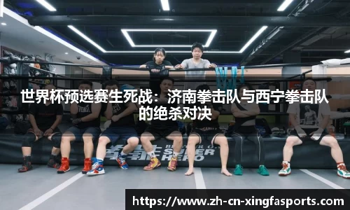 世界杯预选赛生死战:济南拳击队与西宁拳击队的绝杀对决