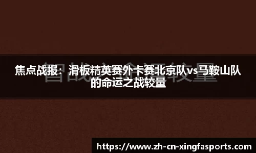 焦点战报:滑板精英赛外卡赛北京队vs马鞍山队的命运之战较量